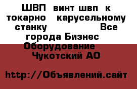 ШВП, винт швп  к токарно - карусельному станку 1512, 1516. - Все города Бизнес » Оборудование   . Чукотский АО